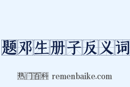 题邓生册子反义词是什么意思的图片